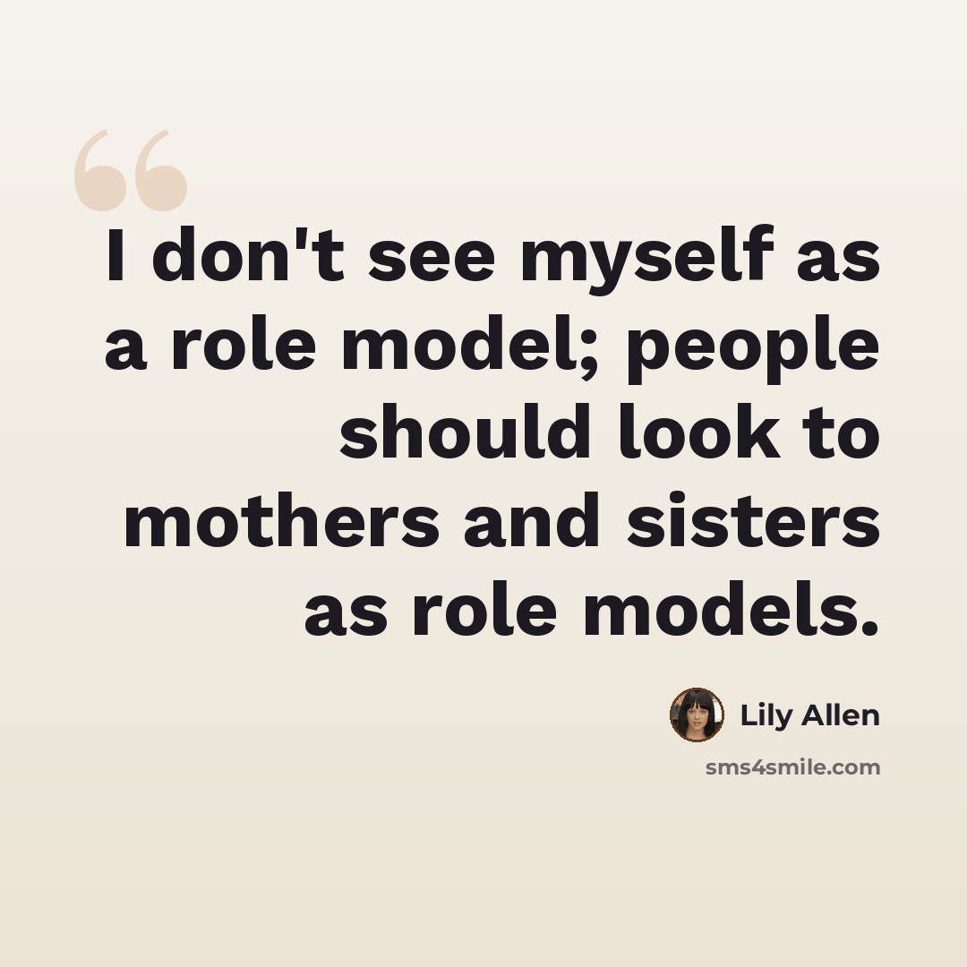 “I don't see myself as a role model; people should look to mothers and sisters as role models.” quote by Lily Allen