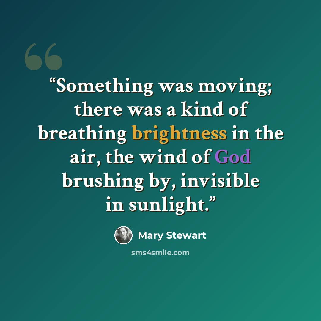 “Something was moving; there was a kind of breathing brightness in the air, the wind of God brushing by, invisible in sunlight.” quote by Mary Stewart