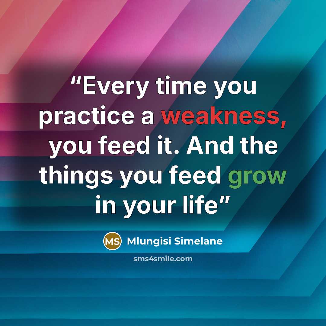 “Every time you practice a weakness, you feed it. And the things you feed grow in your life” quote by Mlungisi Simelane