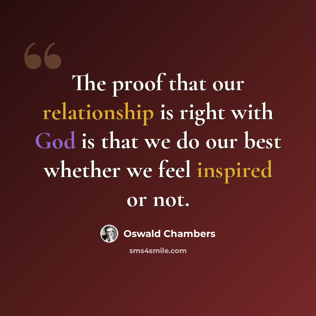 “The proof that our relationship is right with God is that we do our best whether we feel inspired or not.” quote by Oswald Chambers