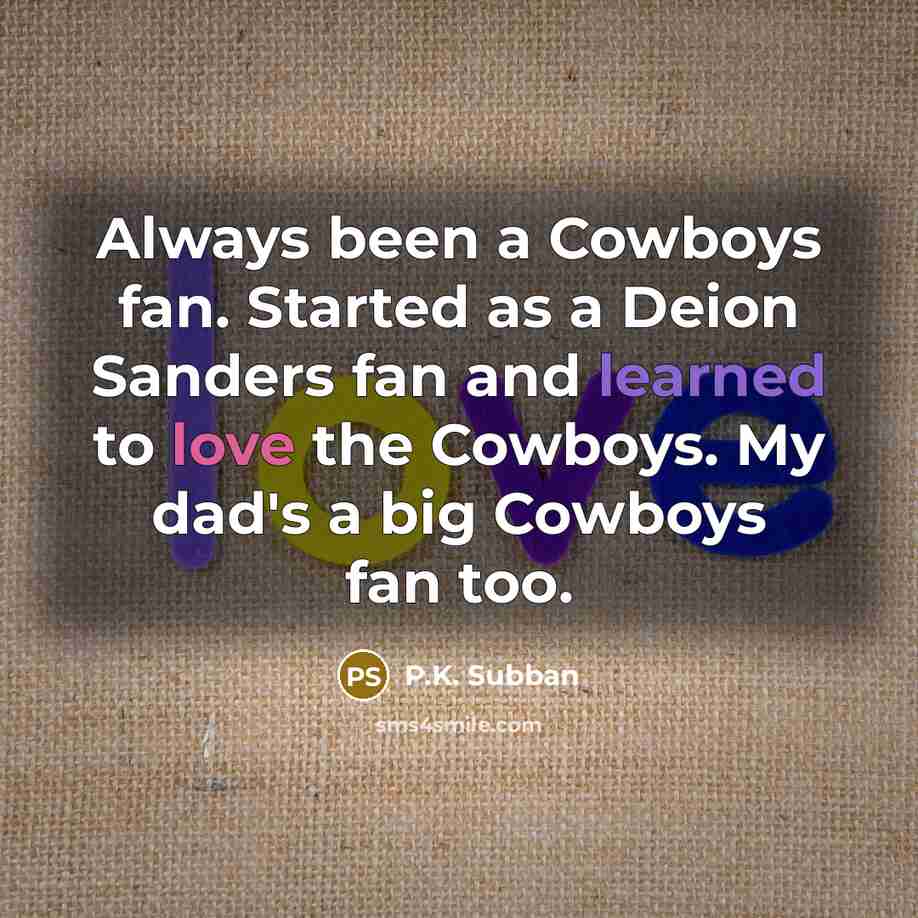 “Always been a Cowboys fan. Started as a Deion Sanders fan and learned to love the Cowboys. My dad's a big Cowboys fan too.” quote by P.K. Subban