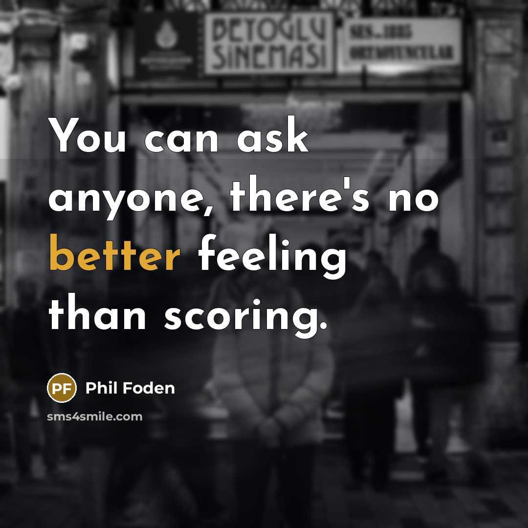 “You can ask anyone, there's no better feeling than scoring.” quote by Phil Foden