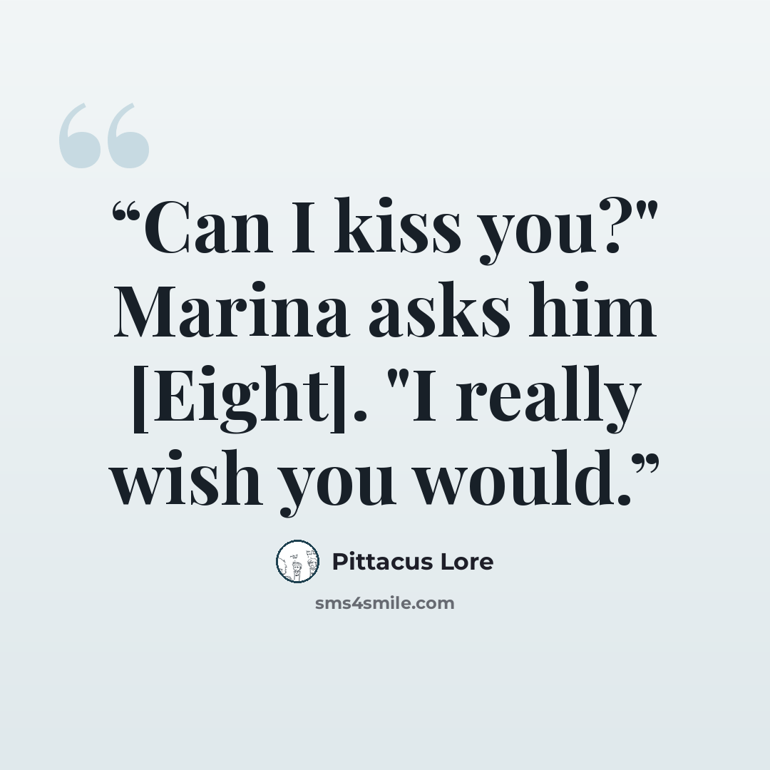 “Can I kiss you?" Marina asks him [Eight]. "I really wish you would.” quote by Pittacus Lore