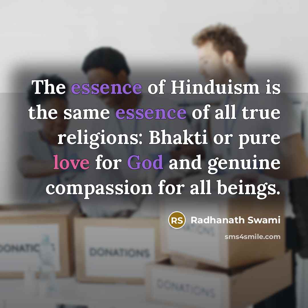 “The essence of Hinduism is the same essence of all true religions: Bhakti or pure love for God and genuine compassion for all beings.” quote by Radhanath Swami