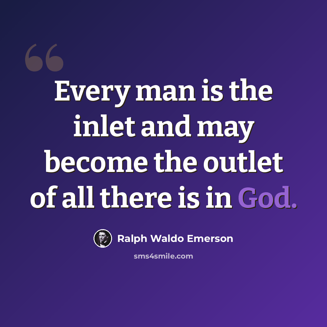 “Every man is the inlet and may become the outlet of all there is in God.” quote by Ralph Waldo Emerson