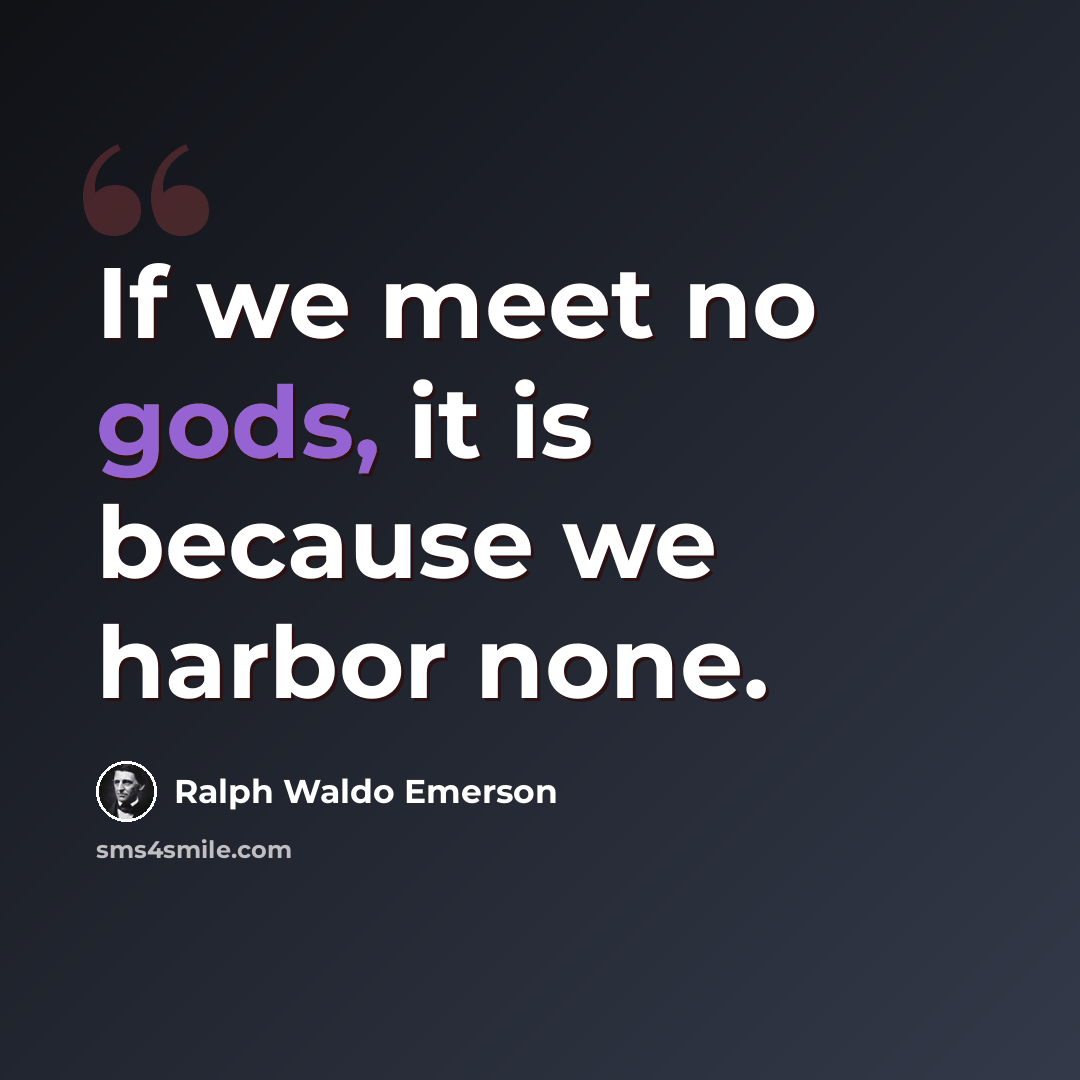 “If we meet no gods, it is because we harbor none.” quote by Ralph Waldo Emerson