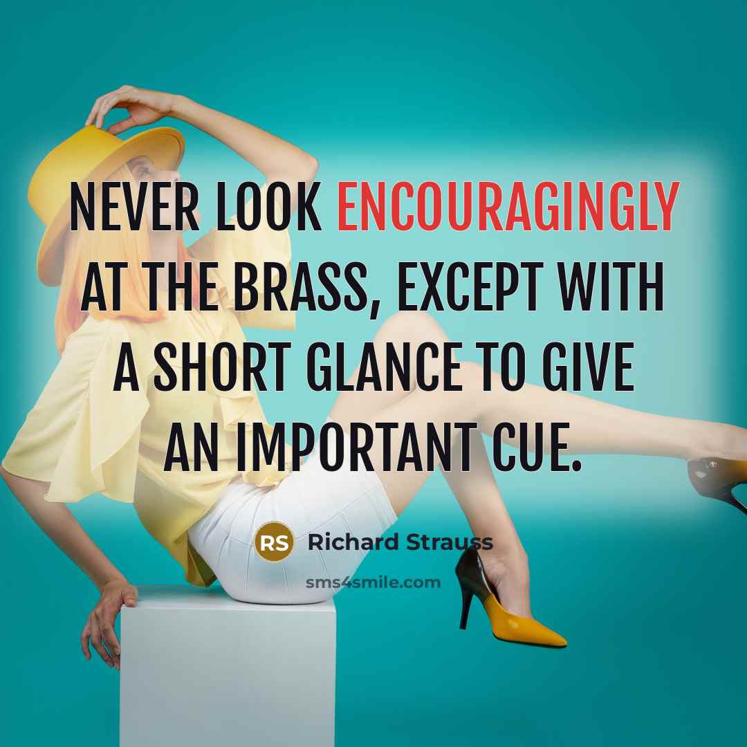 “Never look encouragingly at the brass, except with a short glance to give an important cue.” quote by Richard Strauss