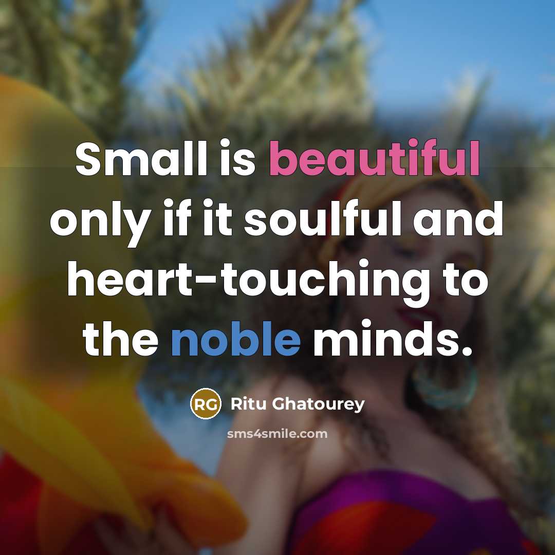 “Small is beautiful only if it soulful and heart-touching to the noble minds.” quote by Ritu Ghatourey
