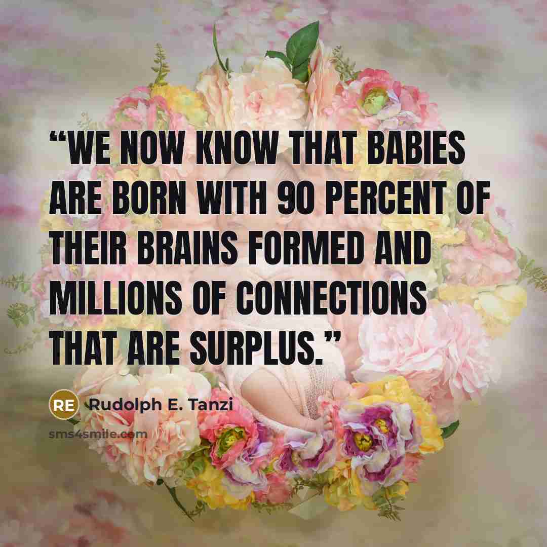 “We now know that babies are born with 90 percent of their brains formed and millions of connections that are surplus.” quote by Rudolph E. Tanzi