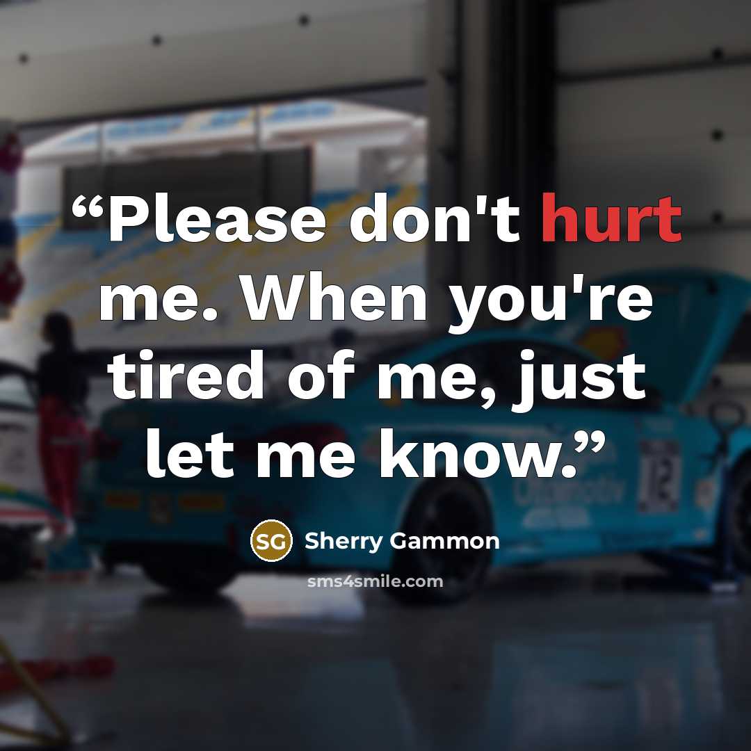 “Please don't hurt me. When you're tired of me, just let me know.” quote by Sherry Gammon