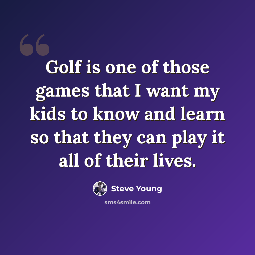 “Golf is one of those games that I want my kids to know and learn so that they can play it all of their lives.” quote by Steve Young