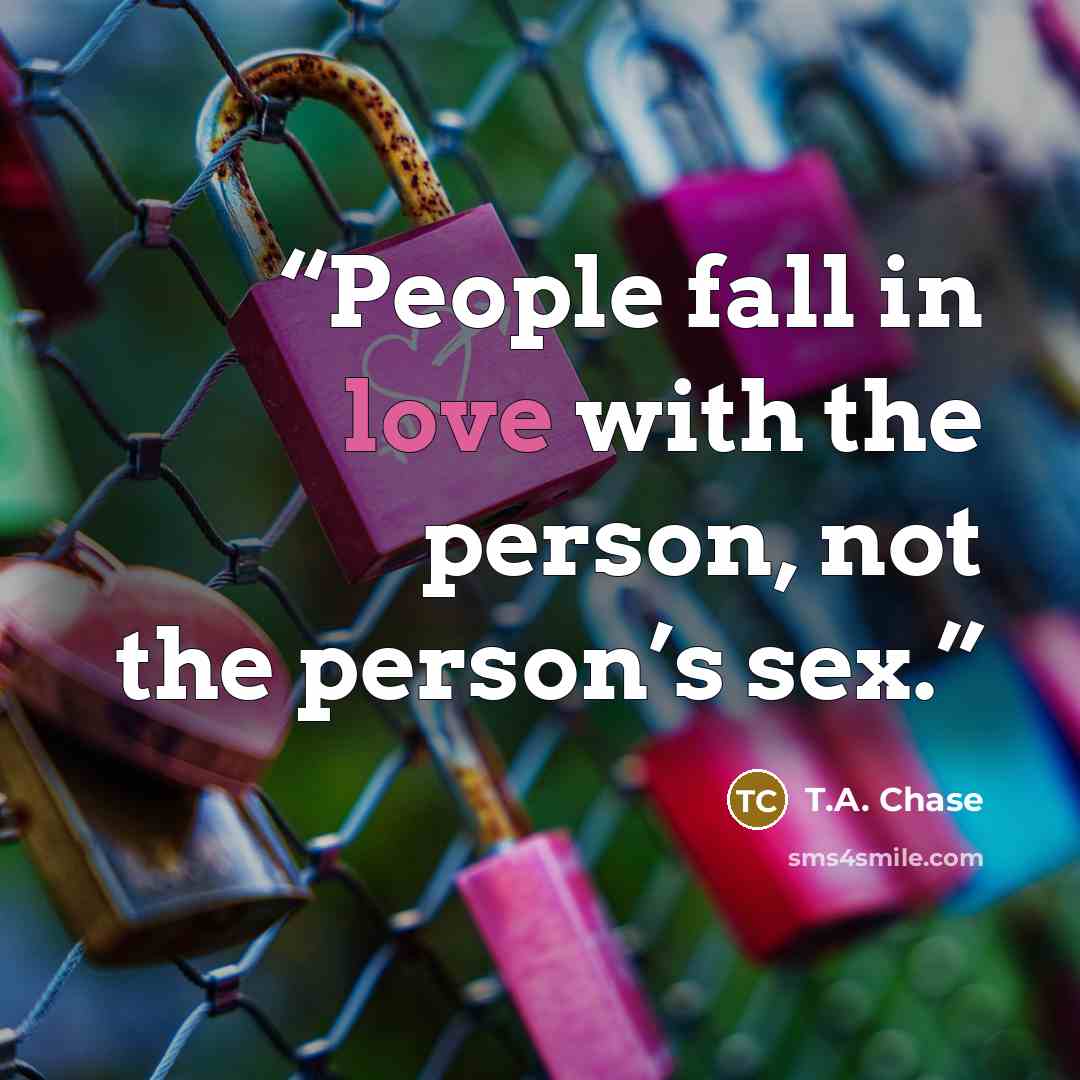 “People fall in love with the person, not the person’s sex.” quote by T.A. Chase