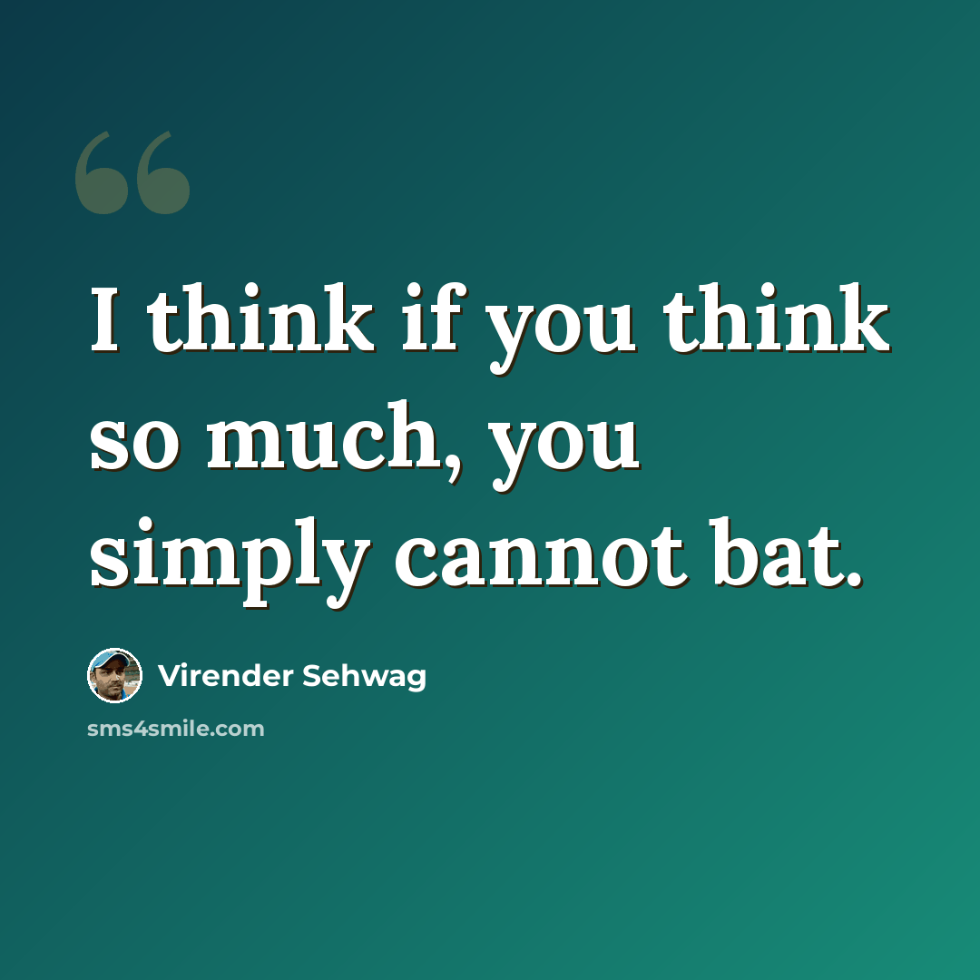 “I think if you think so much, you simply cannot bat.” quote by Virender Sehwag