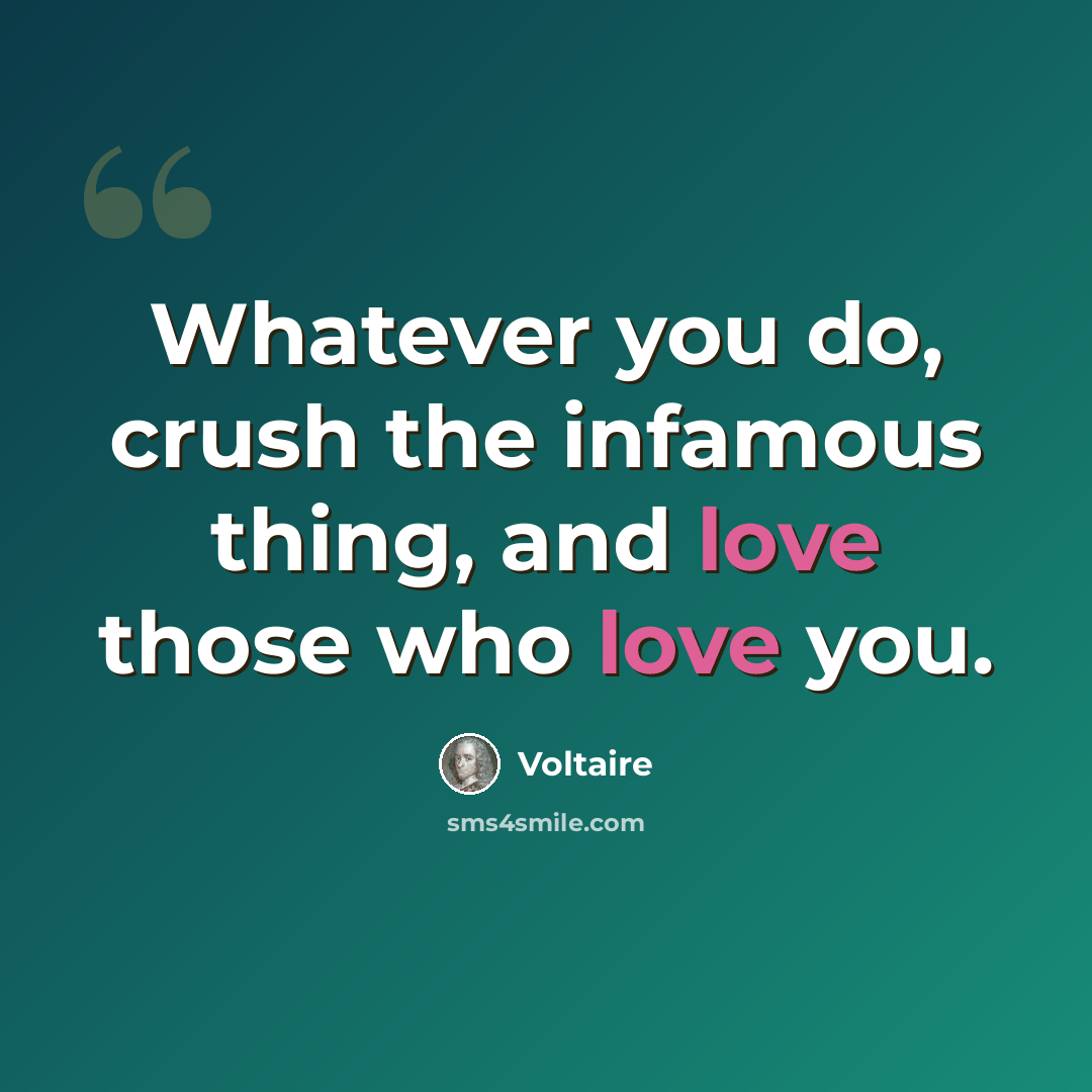 “Whatever you do, crush the infamous thing, and love those who love you.” quote by Voltaire