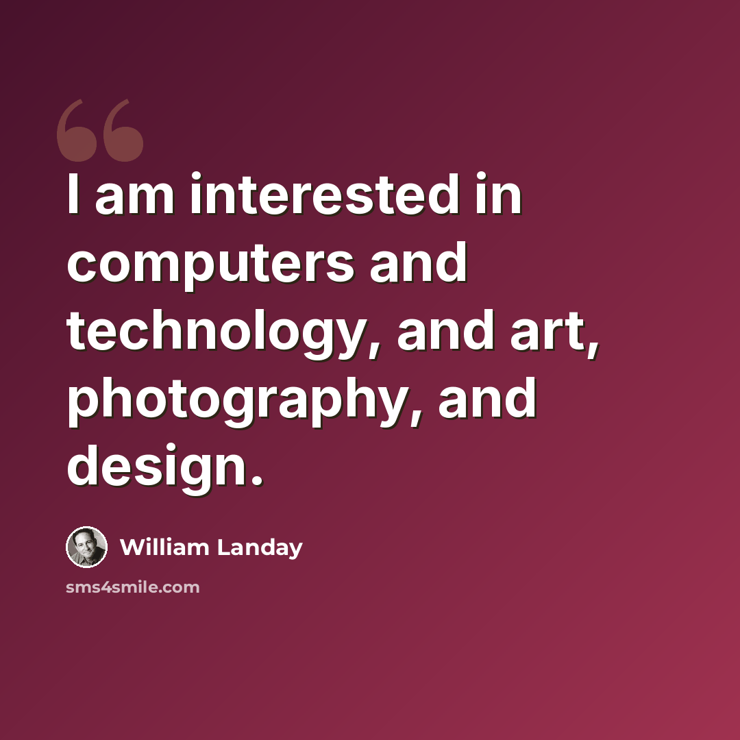 “I am interested in computers and technology, and art, photography, and design.” quote by William Landay