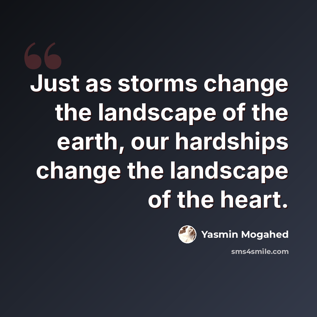 “Just as storms change the landscape of the earth, our hardships change the landscape of the heart.” quote by Yasmin Mogahed