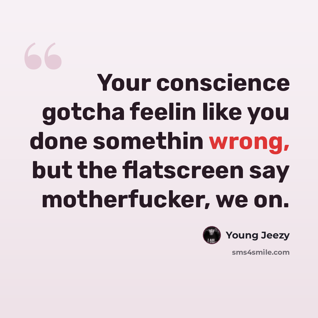 “Your conscience gotcha feelin like you done somethin wrong, but the flatscreen say motherfucker, we on.” quote by Young Jeezy