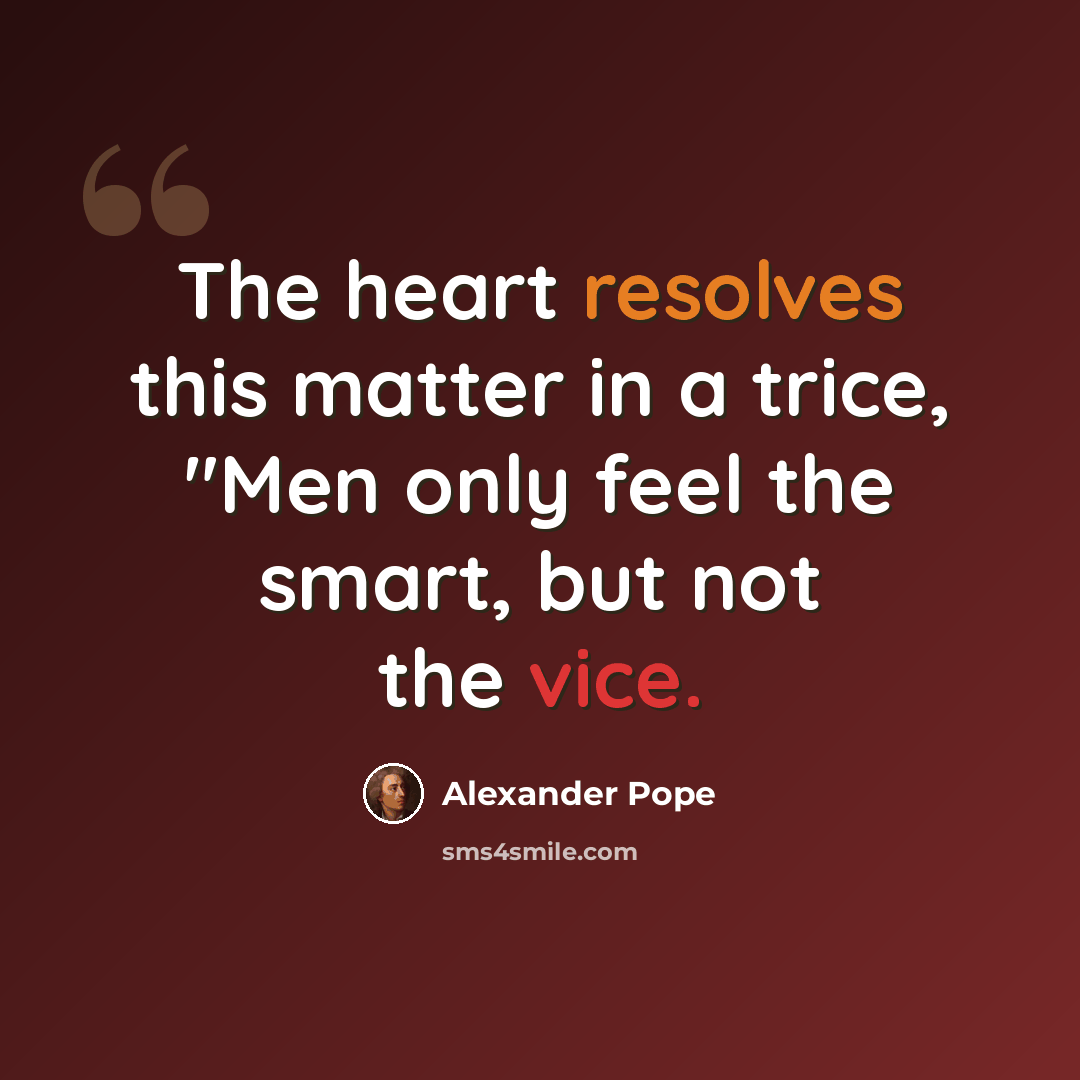 “The heart resolves this matter in a trice, "Men only feel the smart, but not the vice.” quote by Alexander Pope