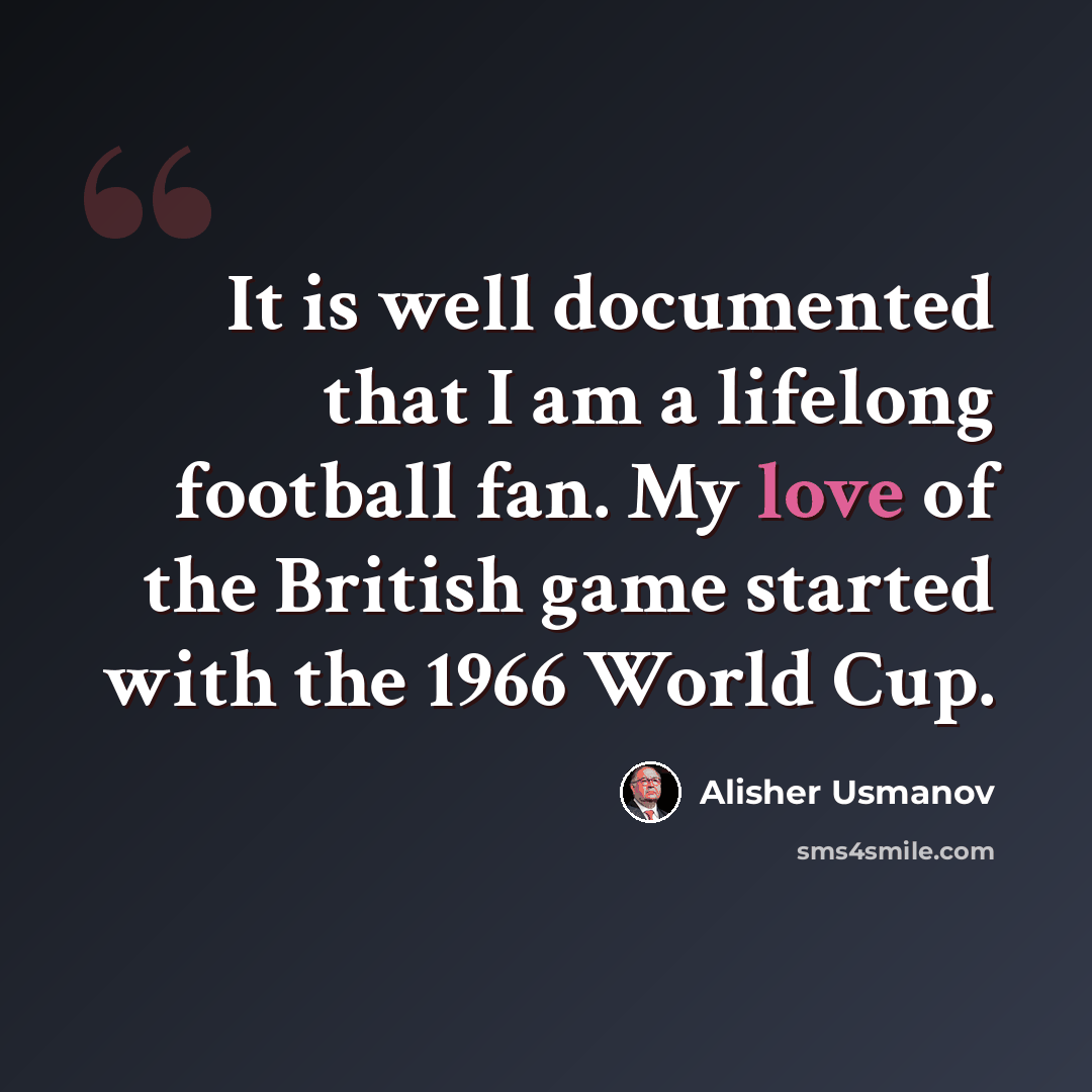 “It is well documented that I am a lifelong football fan. My love of the British game started with the 1966 World Cup.” quote by Alisher Usmanov