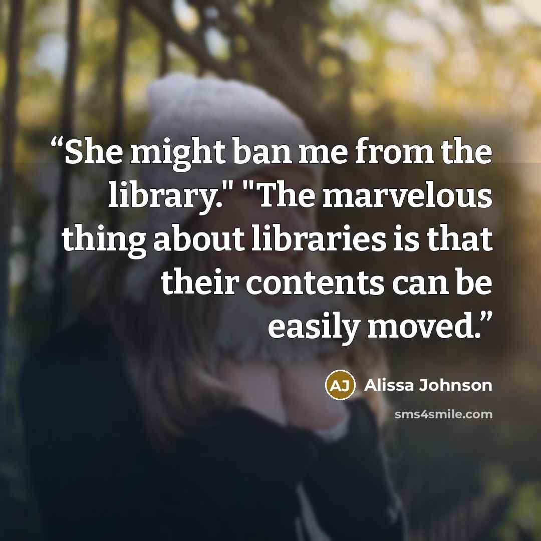 “She might ban me from the library." "The marvelous thing about libraries is that their contents can be easily moved.” quote by Alissa Johnson