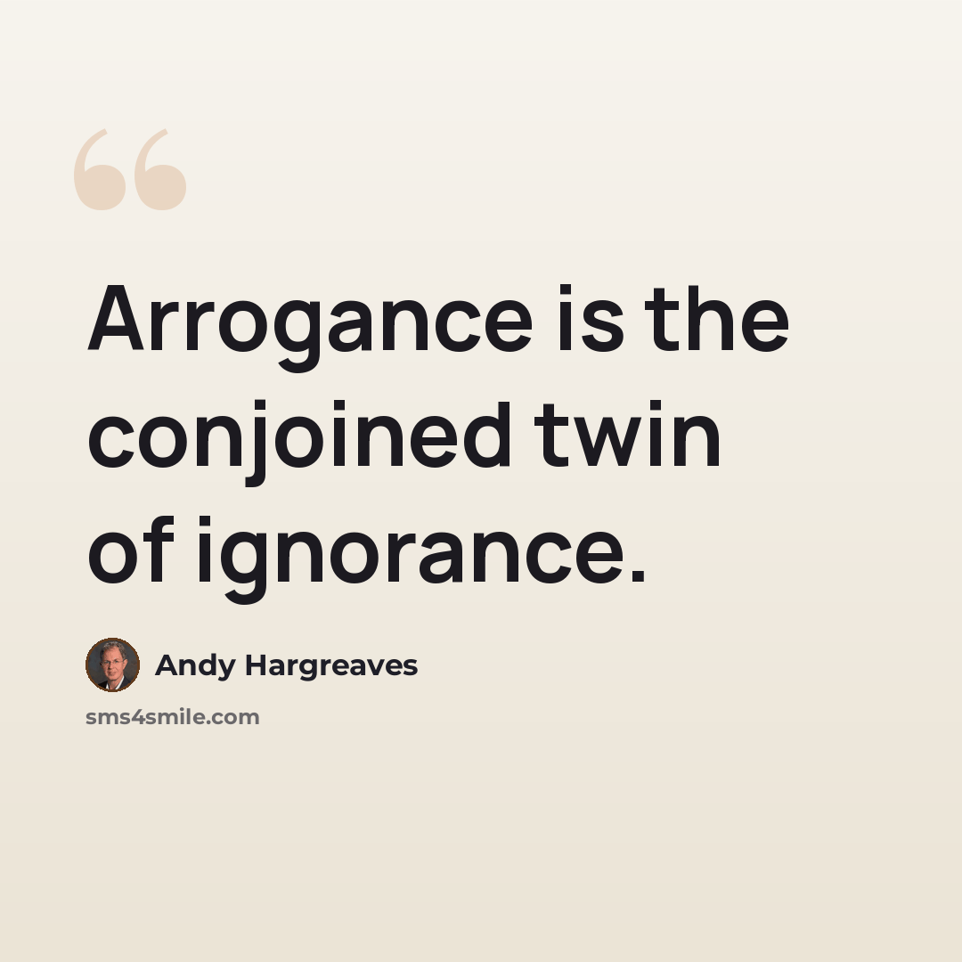 “Arrogance is the conjoined twin of ignorance.” quote by Andy Hargreaves