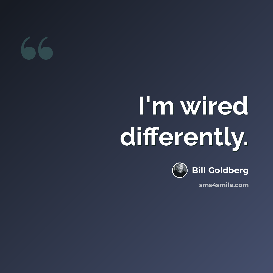 “I'm wired differently.” quote by Bill Goldberg