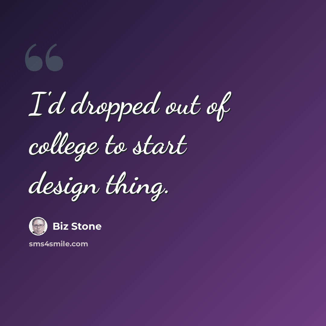 “I'd dropped out of college to start design thing.” quote by Biz Stone
