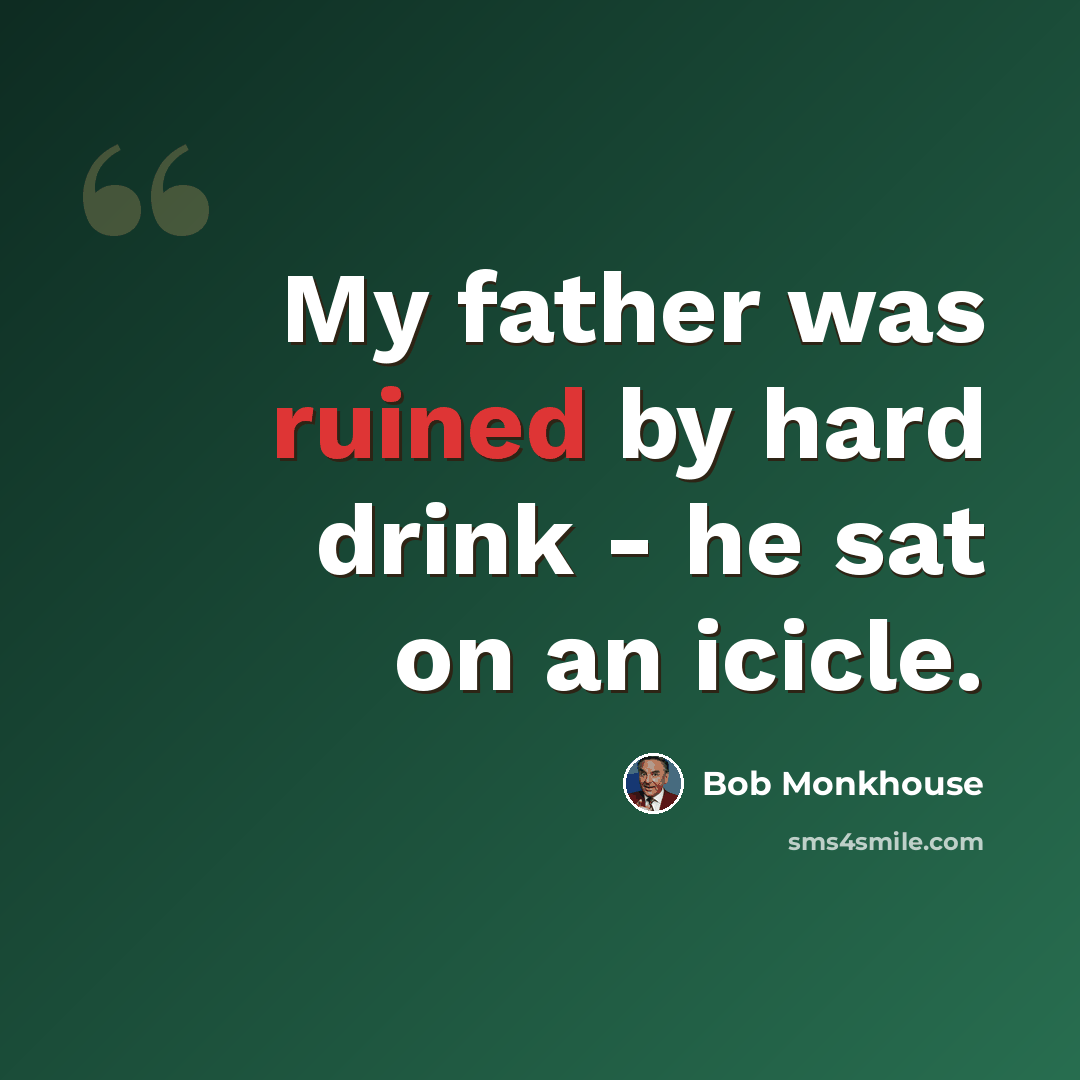 “My father was ruined by hard drink - he sat on an icicle.” quote by Bob Monkhouse