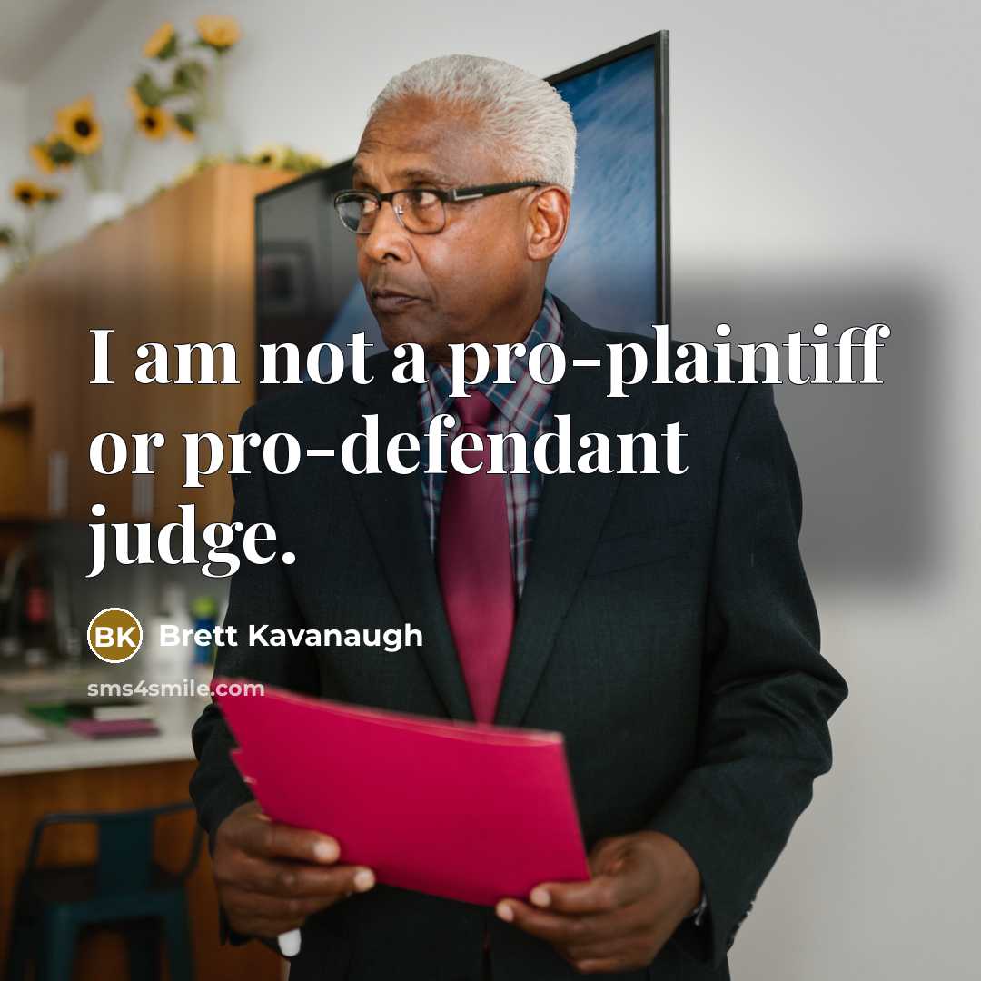 “I am not a pro-plaintiff or pro-defendant judge.” quote by Brett Kavanaugh