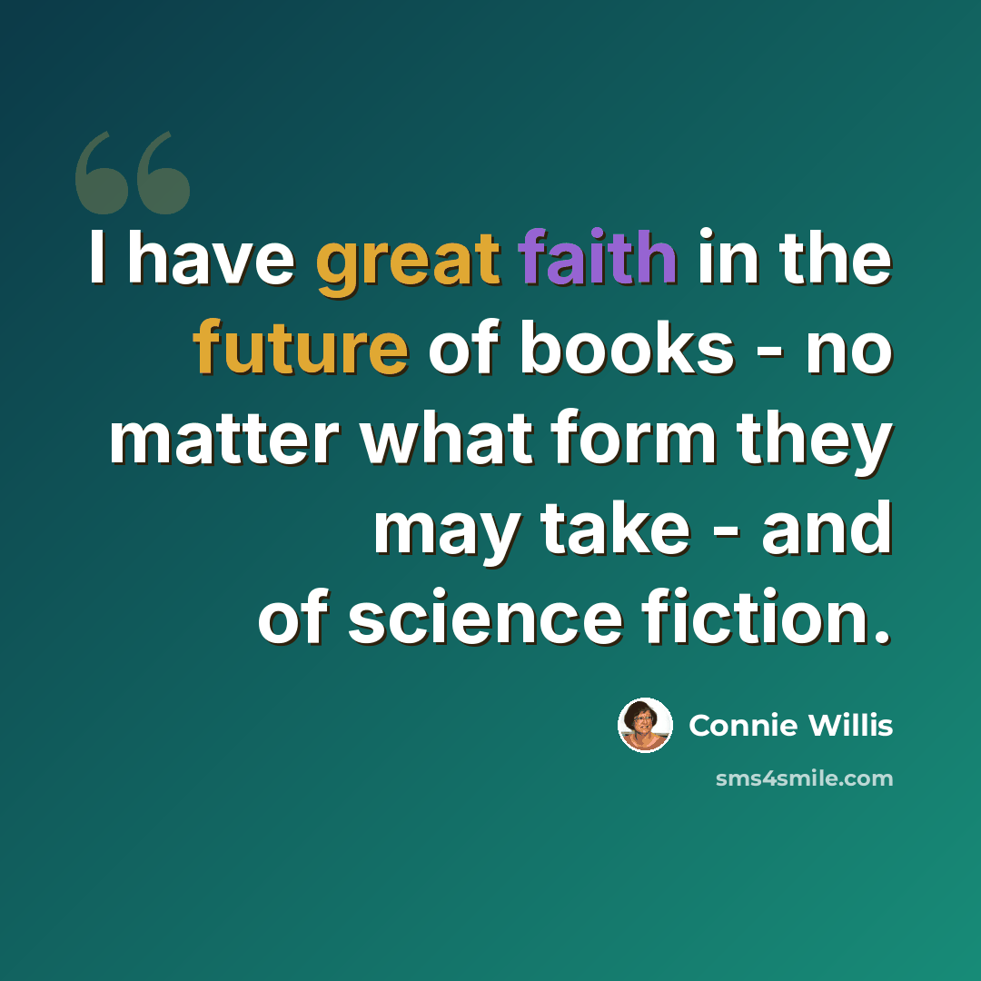 “I have great faith in the future of books - no matter what form they may take - and of science fiction.” quote by Connie Willis