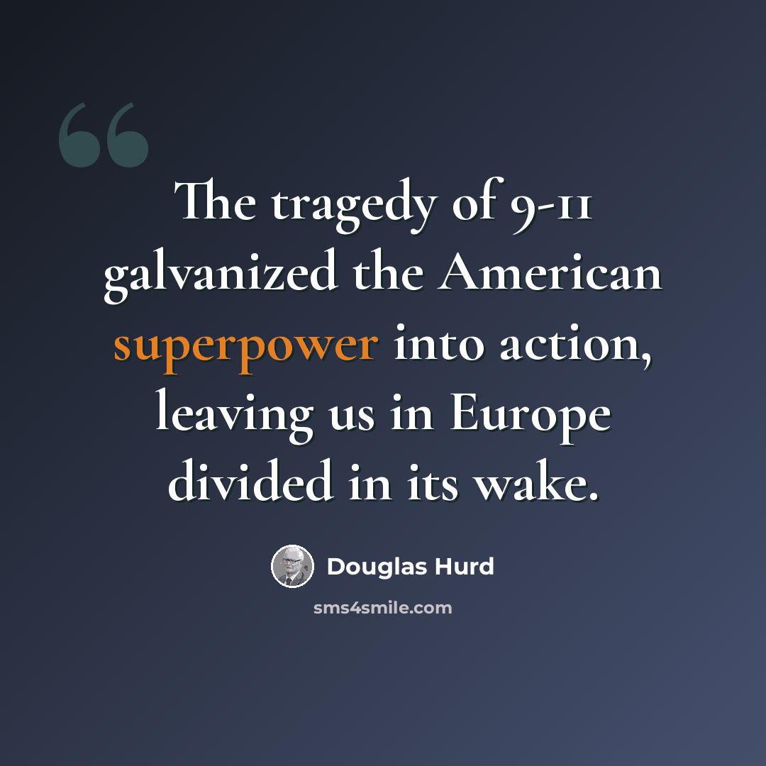 “The tragedy of 9-11 galvanized the American superpower into action, leaving us in Europe divided in its wake.” quote by Douglas Hurd