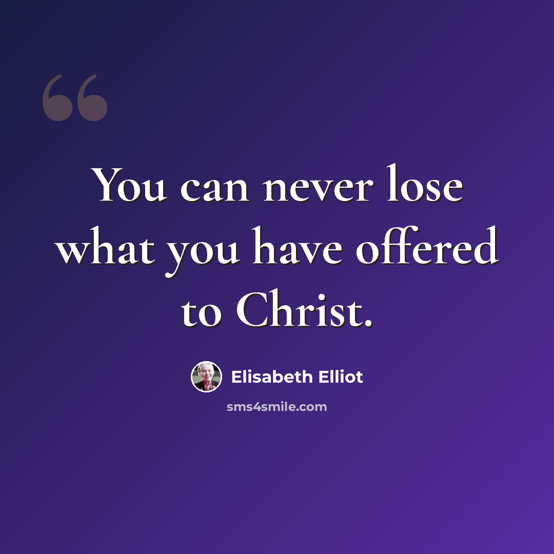 “You can never lose what you have offered to Christ.” quote by Elisabeth Elliot