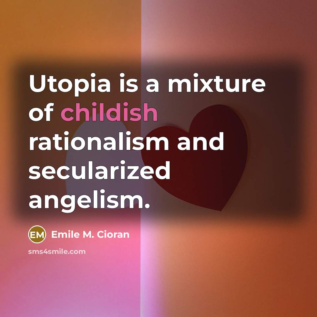 “Utopia is a mixture of childish rationalism and secularized angelism.” quote by Emile M. Cioran