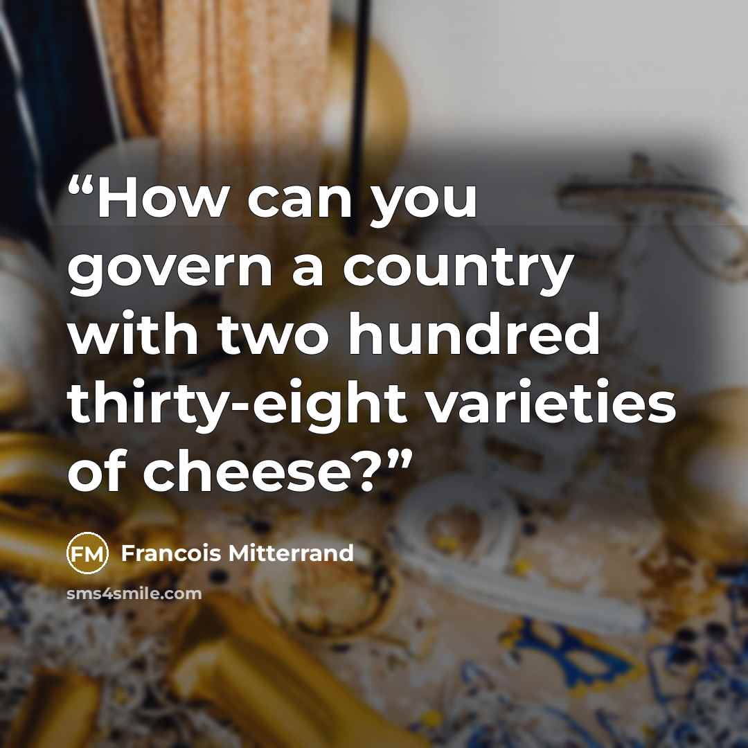 “How can you govern a country with two hundred thirty-eight varieties of cheese?” quote by François Mitterrand