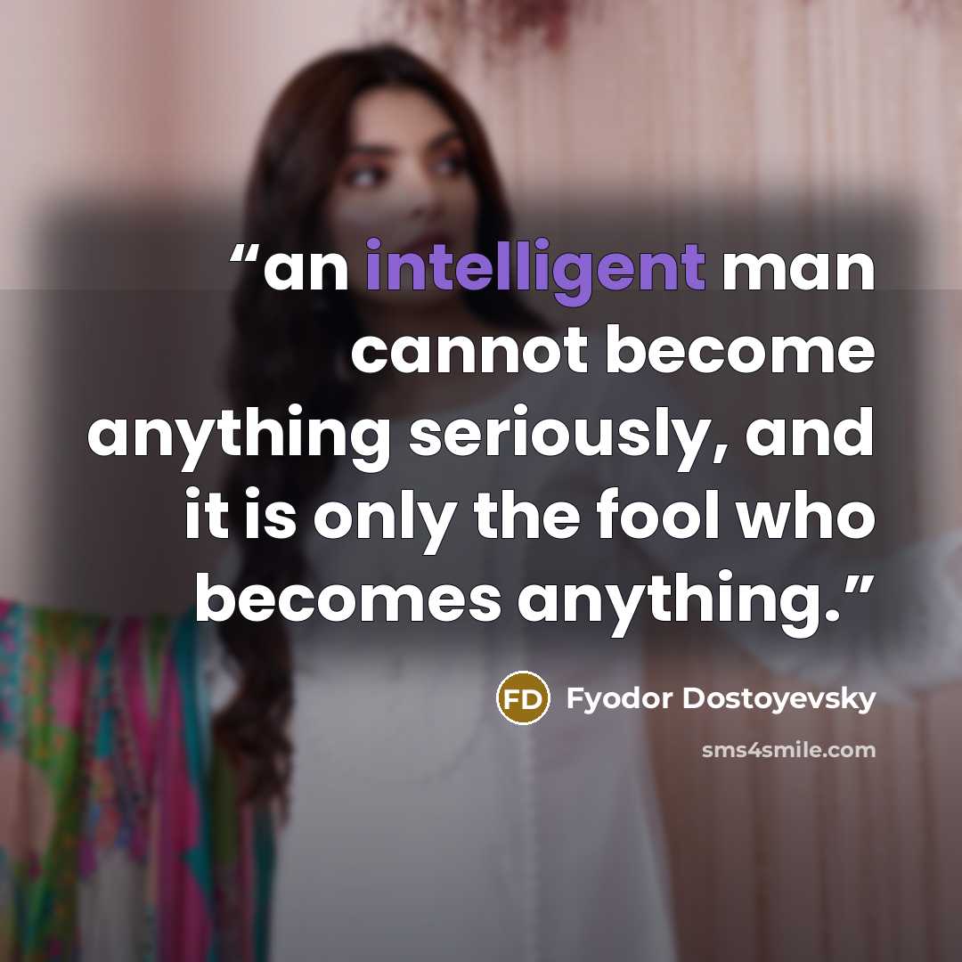 “an intelligent man cannot become anything seriously, and it is only the fool who becomes anything.” quote by Fyodor Dostoyevsky