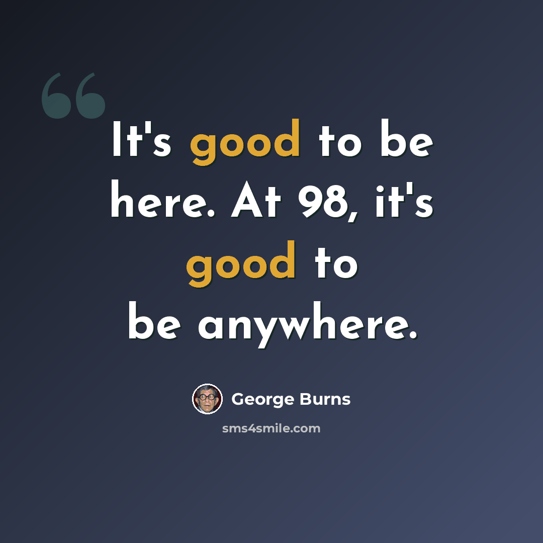 “It's good to be here. At 98, it's good to be anywhere.” quote by George Burns