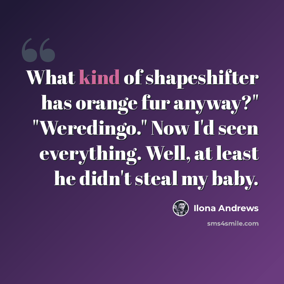 “What kind of shapeshifter has orange fur anyway?" "Weredingo." Now I'd seen everything. Well, at least he didn't steal my baby.” quote by Ilona Andrews