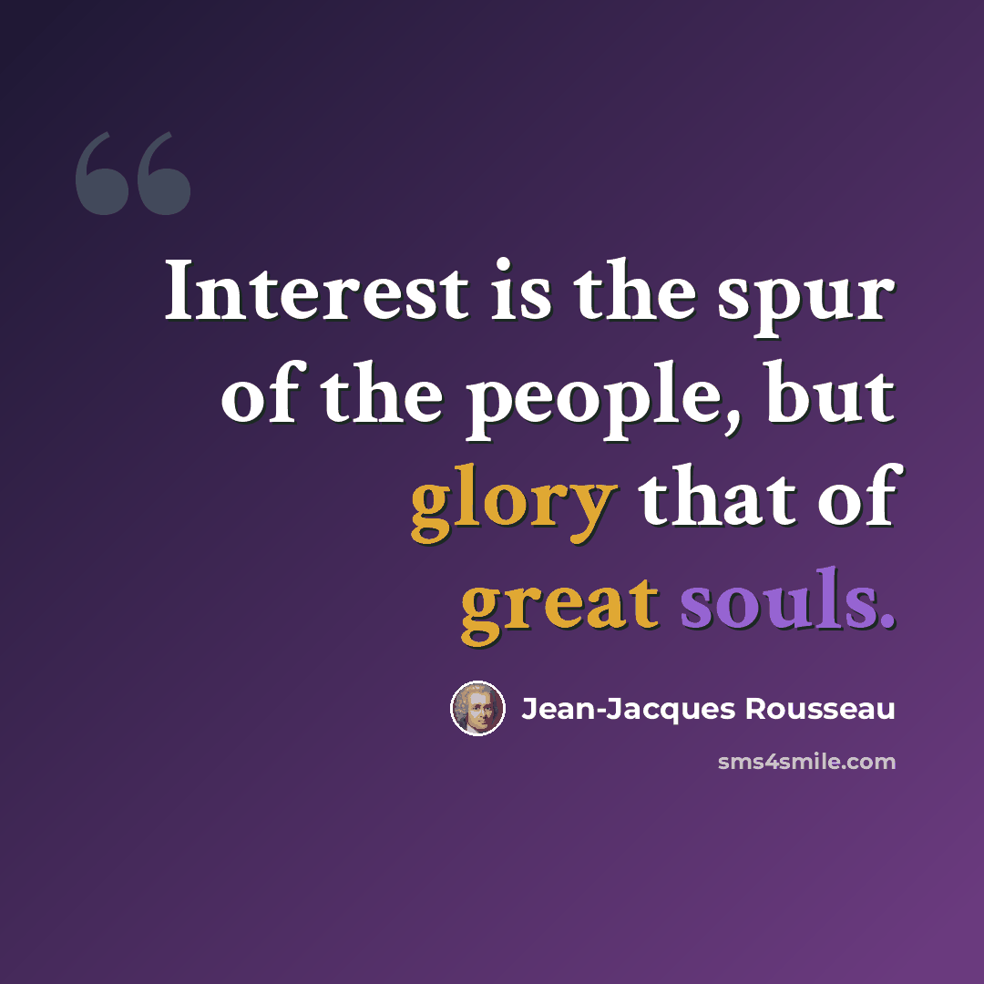 “Interest is the spur of the people, but glory that of great souls.” quote by Jean-Jacques Rousseau