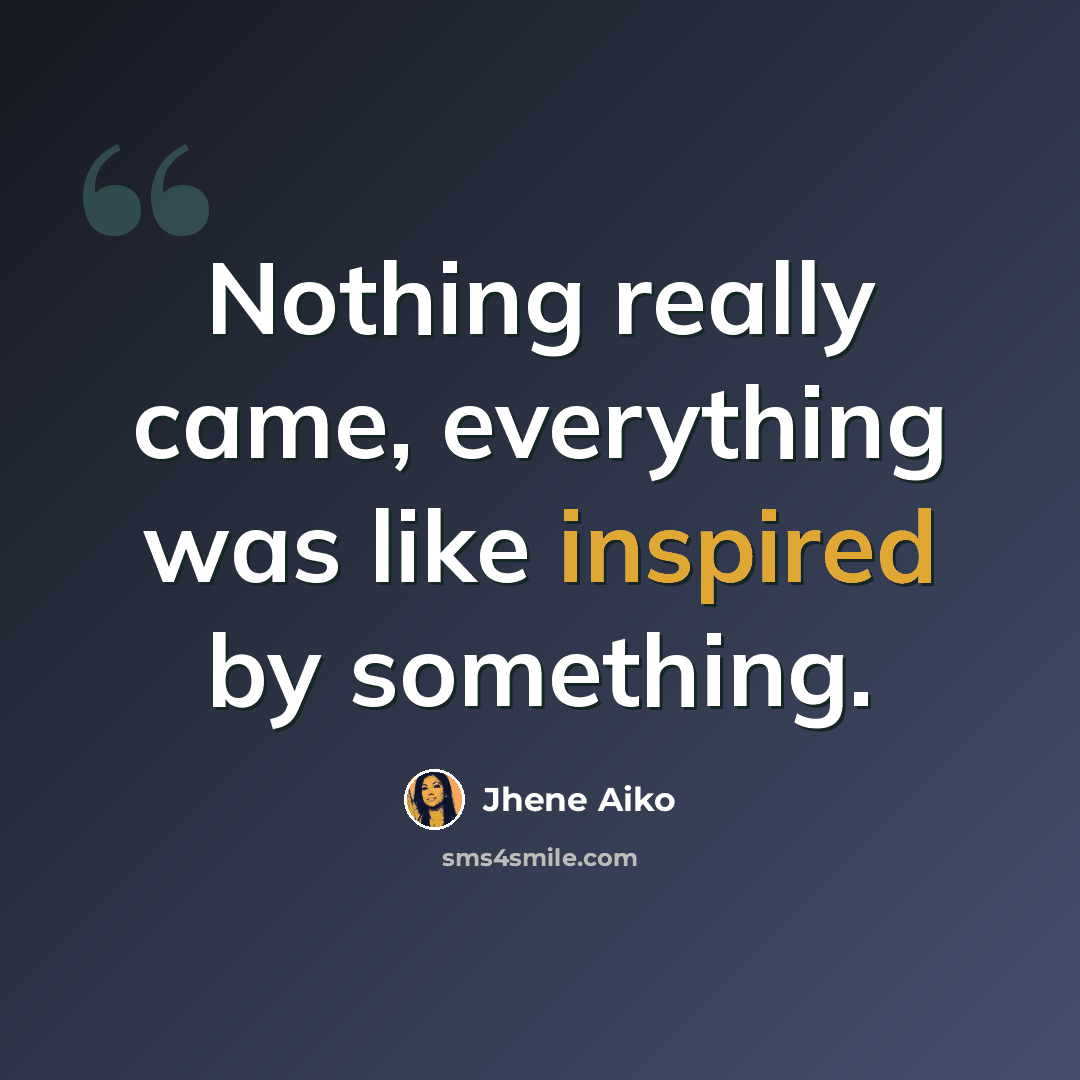 “Nothing really came, everything was like inspired by something.” quote by Jhene Aiko