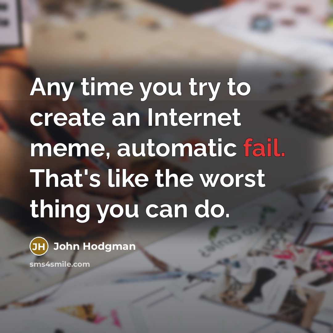 “Any time you try to create an Internet meme, automatic fail. That's like the worst thing you can do.” quote by John Hodgman
