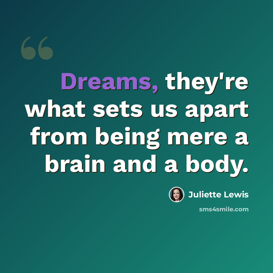 “Dreams, they're what sets us apart from being mere a brain and a body.” quote by Juliette Lewis