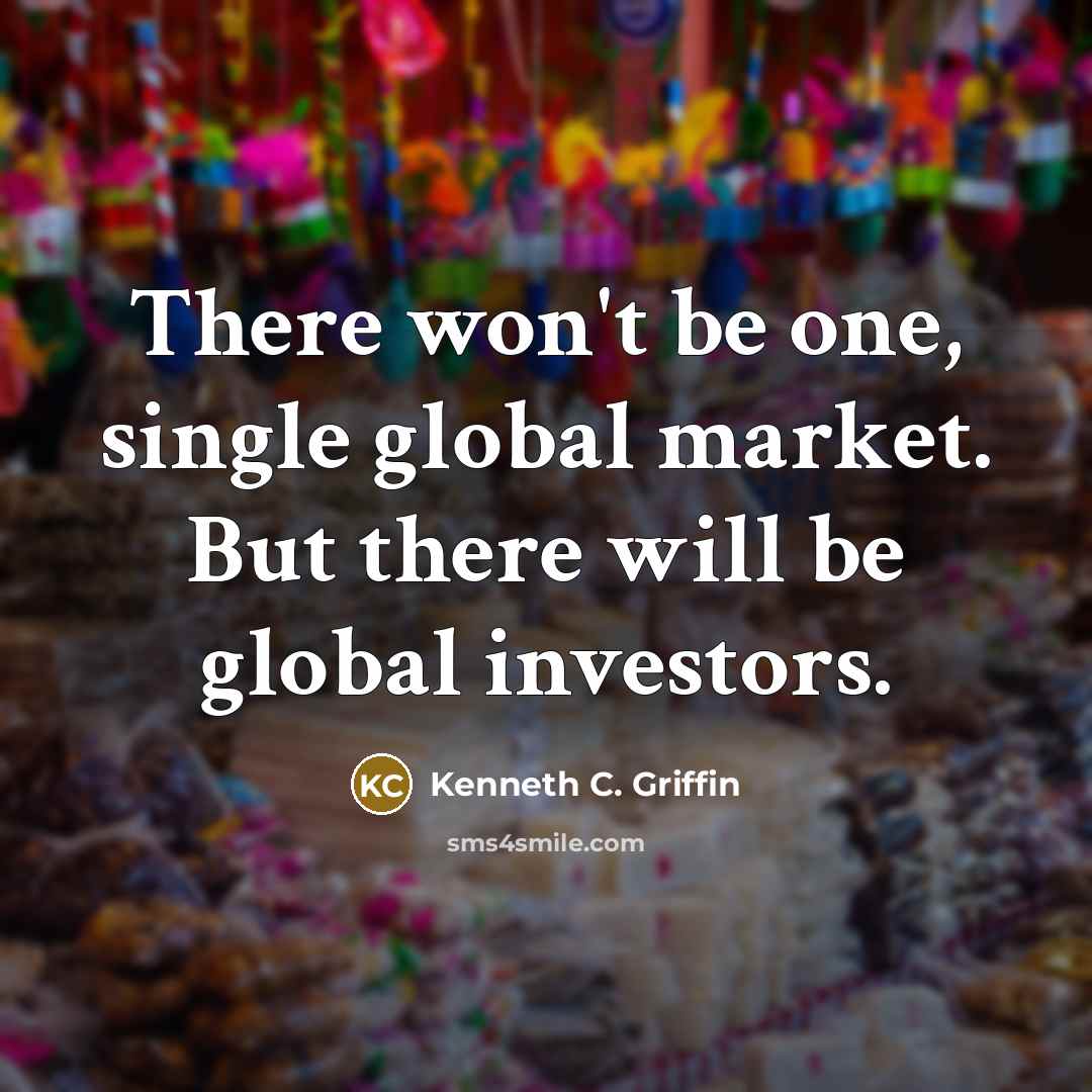 “There won't be one, single global market. But there will be global investors.” quote by Kenneth C. Griffin