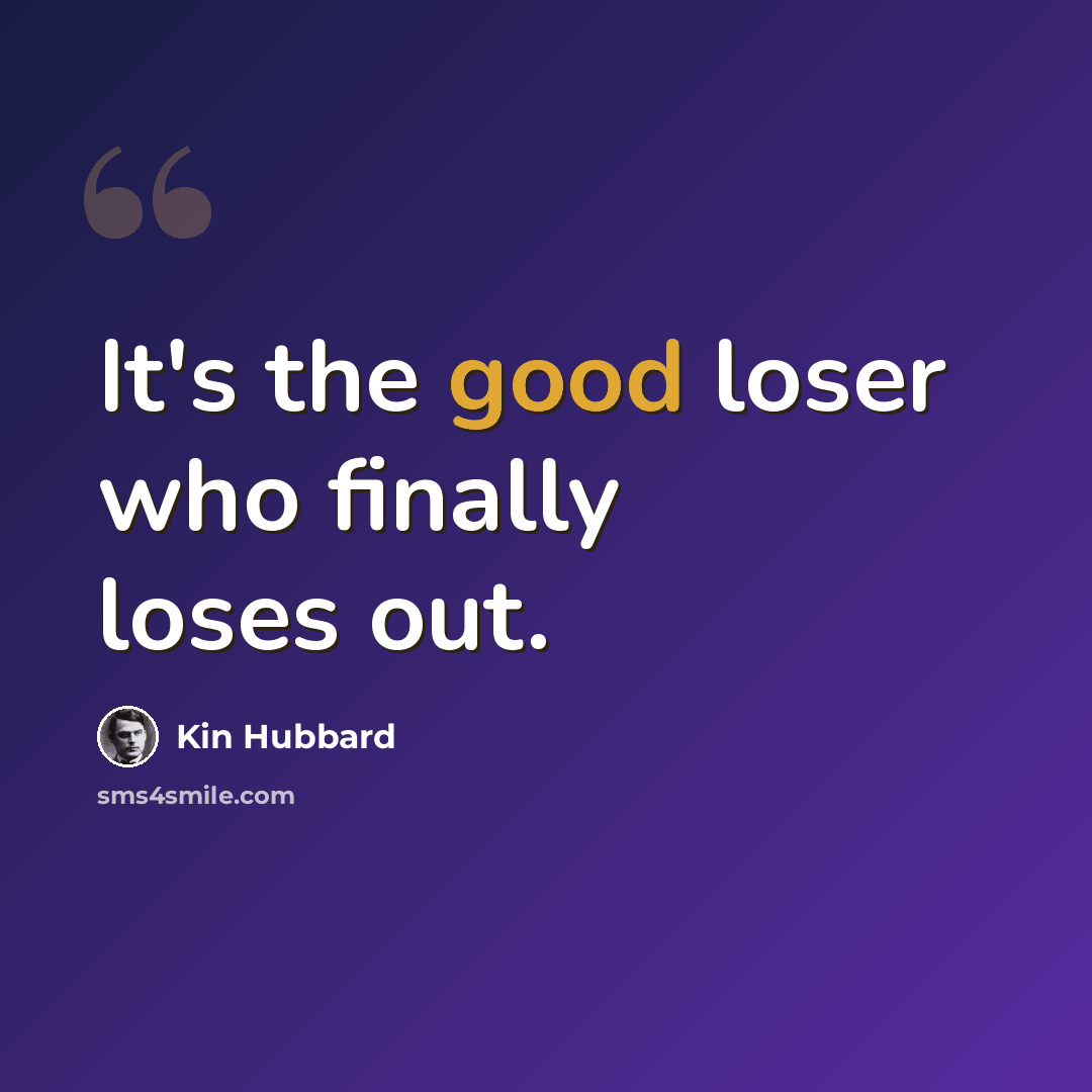 “It's the good loser who finally loses out.” quote by Kin Hubbard