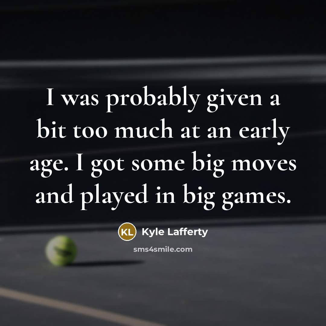 “I was probably given a bit too much at an early age. I got some big moves and played in big games.” quote by Kyle Lafferty