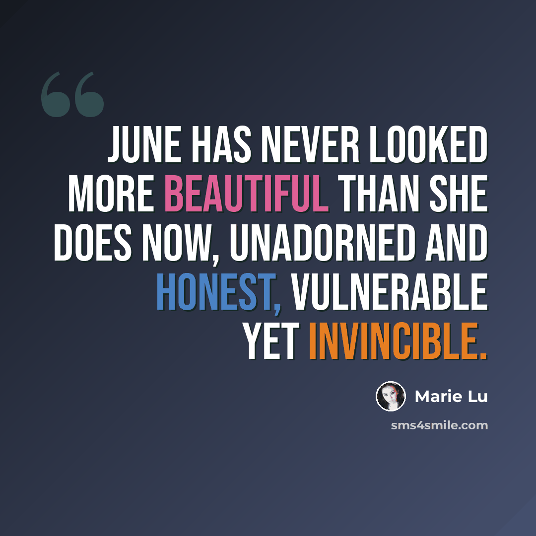 “June has never looked more beautiful than she does now, unadorned and honest, vulnerable yet invincible.” quote by Marie Lu