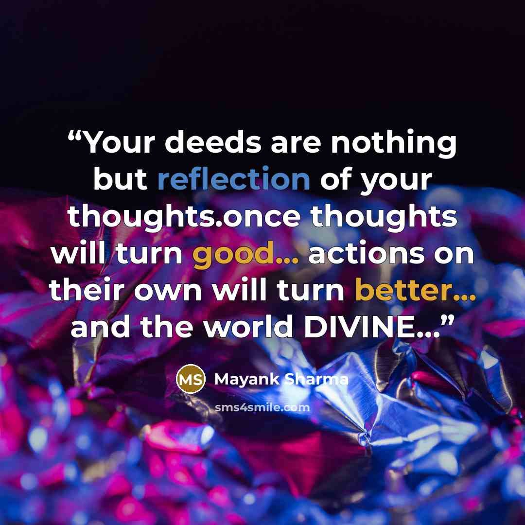 “Your deeds are nothing but reflection of your thoughts.once thoughts will turn good... actions on their own will turn better... and the world DIVINE…” quote by Mayank Sharma