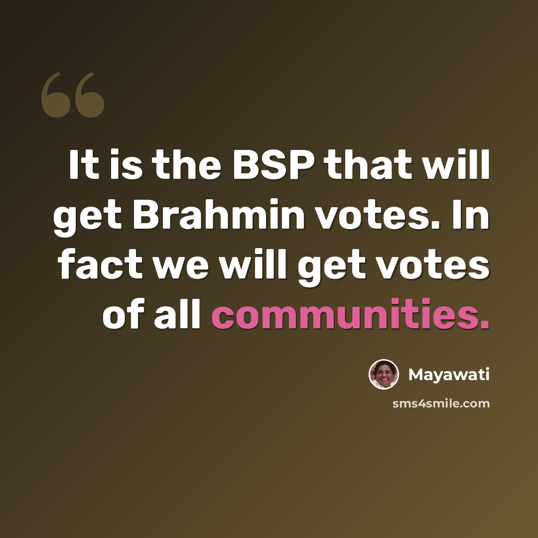 “It is the BSP that will get Brahmin votes. In fact we will get votes of all communities.” quote by Mayawati