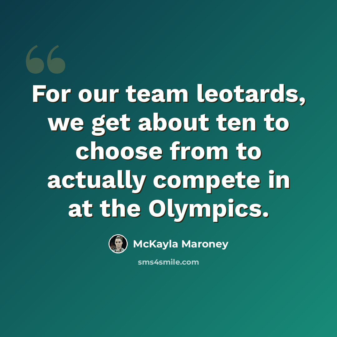 “For our team leotards, we get about ten to choose from to actually compete in at the Olympics.” quote by McKayla Maroney