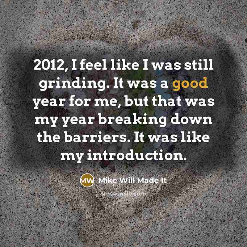 “2012, I feel like I was still grinding. It was a good year for me, but that was my year breaking down the barriers. It was like my introduction.” quote by Mike Will Made It