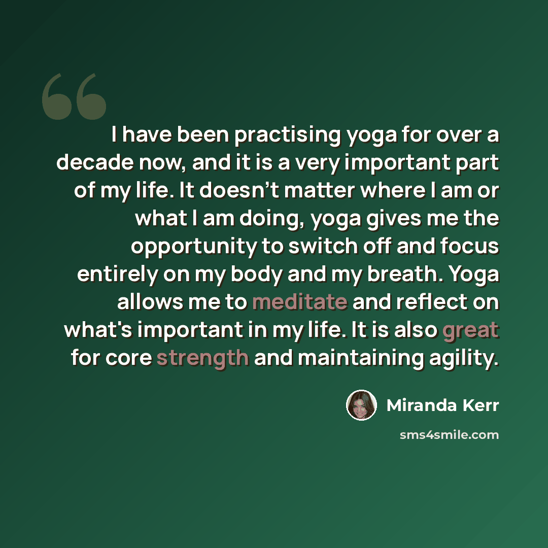“I have been practising yoga for over a decade now, and it is a very important part of my life. It doesn't matter where I am or what I am doing, yoga gives me the opportunity to switch off and focus entirely on my body and my breath. Yoga allows me to meditate and reflect on what's important in my…” quote by Miranda Kerr